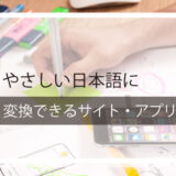 やさしい日本語に無料で簡単に変換できるサイト・アプリ